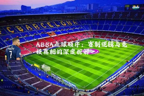 ABBA点球顺序:赛制逻辑与竞技真相的深度拆解
