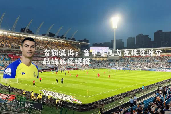 名额溢出:意甲赛制与竞技资源分配的底层逻辑