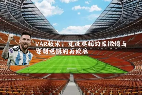 VAR技术:竞技真相的显微镜与赛制逻辑的再校准