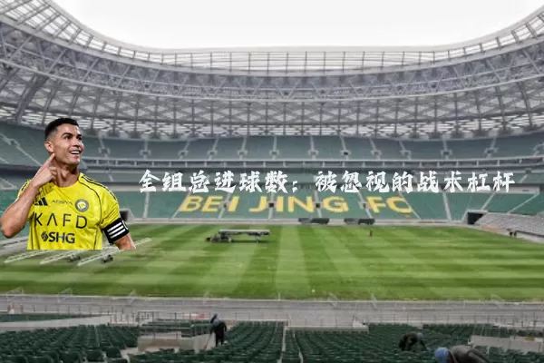 全组总进球数:被忽视的战术杠杆