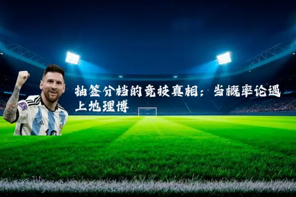 抽签分档的竞技真相：当概率论遇上地理博弈