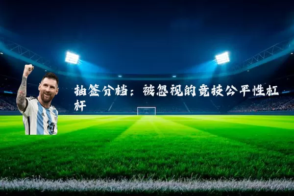 抽签分档：被忽视的竞技公平性杠杆