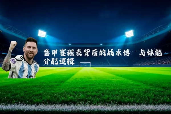 意甲赛程表背后的战术博弈与体能分配逻辑