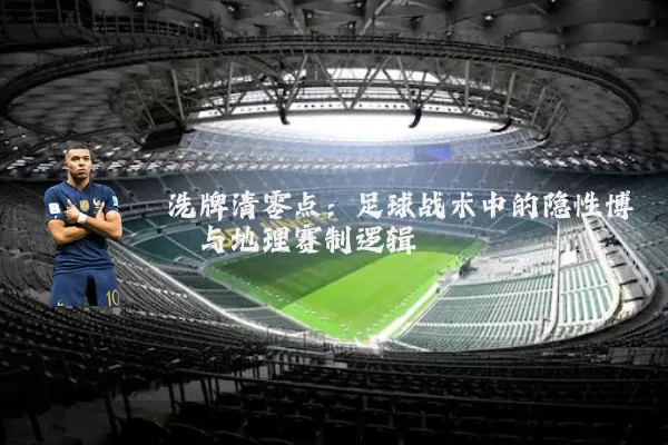 洗牌清零点:足球战术中的隐性博弈与地理赛制逻辑