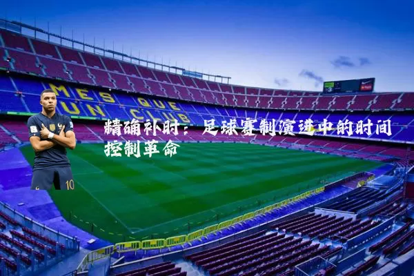 精确补时:足球赛制演进中的时间控制革命