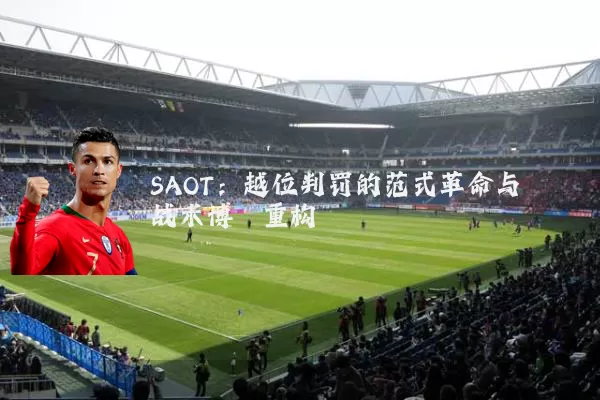 SAOT：越位判罚的范式革命与战术博弈重构