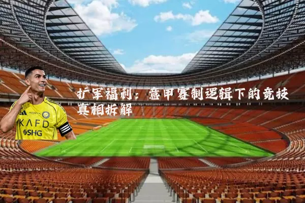 扩军福利:意甲赛制逻辑下的竞技真相拆解