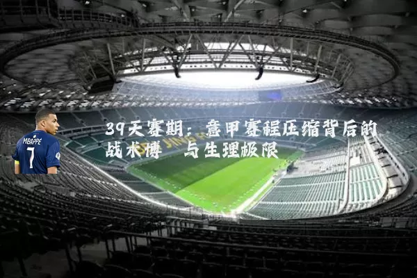 39天赛期：意甲赛程压缩背后的战术博弈与生理极限