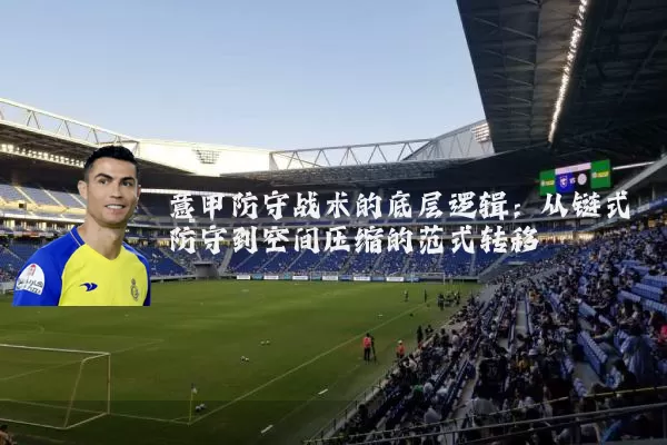 意甲防守战术的底层逻辑：从链式防守到空间压缩的范式转移