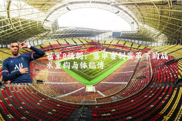 冠军8场制：意甲赛制变革下的战术重构与体能博弈